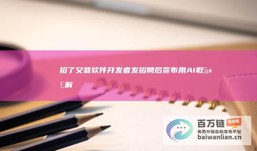 招了又裁！软件开发者发招聘后宣布 用AI取代 解雇整个技术团队