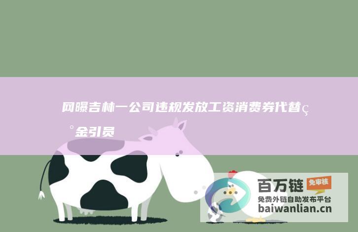 网曝吉林一公司违规发放工资 消费券代替现金引员工权益担忧 (吉林一占)